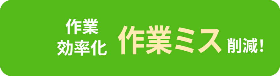 作業効率化 作業ミス削減!